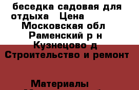 беседка садовая для отдыха › Цена ­ 10 000 - Московская обл., Раменский р-н, Кузнецово д. Строительство и ремонт » Материалы   . Московская обл.